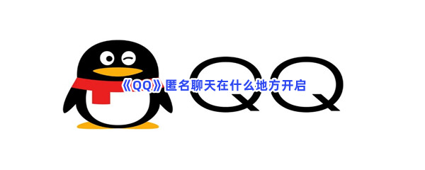 QQ匿名聊天在什么地方开启 QQ开启匿名聊天的步骤介绍