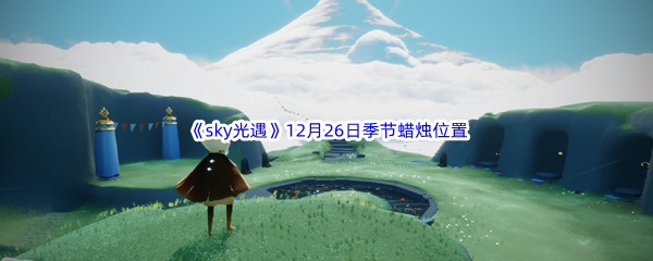 2022sky光遇12月26日季节蜡烛位置在哪里呢 光遇12月26季节蜡烛位置介绍