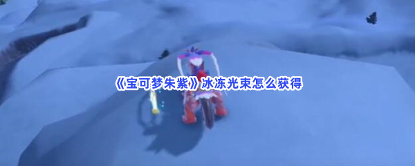 宝可梦朱紫冰冻光束怎么获得 宝可梦朱紫获得冰冻光束的方法是什么
