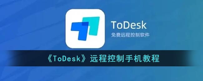 ToDesk远程控制手机教程-todesk怎么远程控制手机