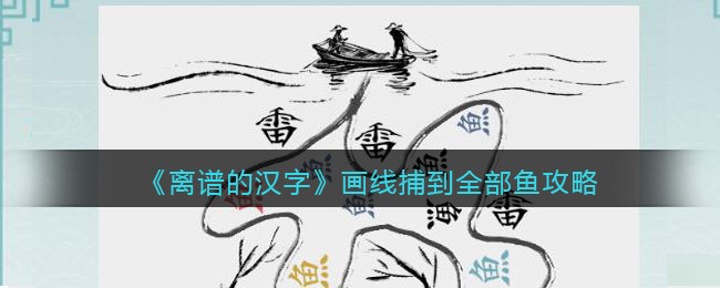 离谱的汉字画线捕到全部鱼攻略-离谱的汉字画线捕到全部鱼怎么过关