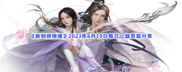 新剑侠情缘2023年6月19日每日一题答案分享 山河古镜活动将在6月几日开启呢