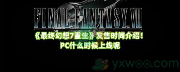 《最终幻想7重生》发售时间介绍！PC什么时候上线呢