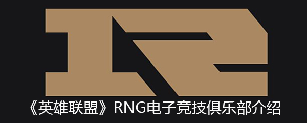 英雄联盟RNG电子竞技俱乐部介绍 lolRNG战队成员有哪些 RNG战队成员介绍
