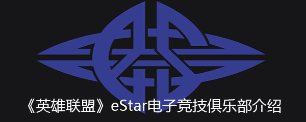 英雄联盟eStar电子竞技俱乐部介绍 loleStar战队成员有哪些 eStar战队成员介绍