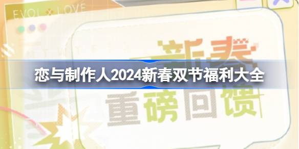 恋与制作人2024新春双节版本福利有哪些 恋与制作人2024新春双节福利大全